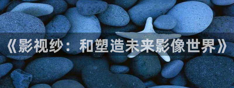 奇优影院旧版手机电视剧免费：《影视纱：和塑造未来影像世界》