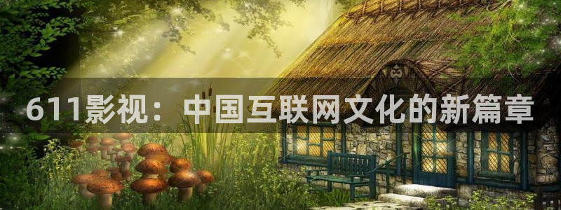 奇优影视电影高清：611影视：中国互联网文化的新篇章