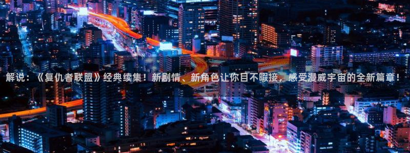 华丽的外出奇优影院：解说：《复仇者联盟》经典续集！新剧情、新角色让你目不暇接，感受漫威宇宙的全新篇章！
