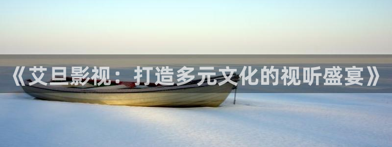 奇优影院在线观看免费播放电视剧：《艾旦影视：打造多元文化的视听盛宴》