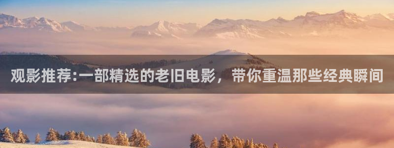 奇优影视电视剧你是我的荣耀：观影推荐:一部精选的老旧电影，带你重温那些经典瞬间