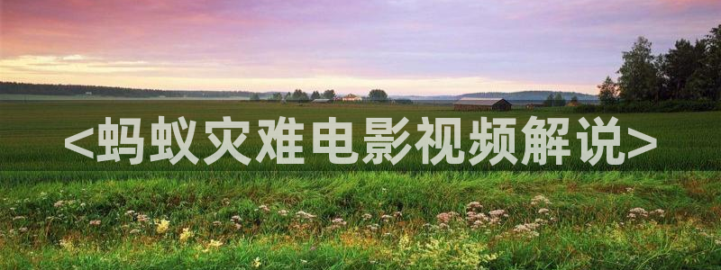 奇优影院都挺好：<蚂蚁灾难电影视频解说>