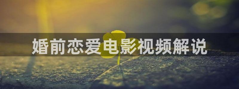 奇优影院免费高清视频：婚前恋爱电影视频解说