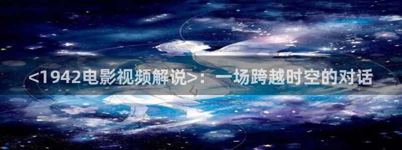 yy6090奇优影院：<1942电影视频解说>：一场跨越时空的对话