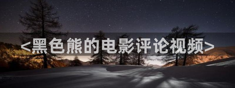 奇优影院怎么免费看电影：<黑色熊的电影评论视频>