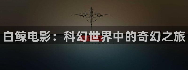 奇优影视高清电影免费观看：白鲸电影：科幻世界中的奇幻之旅