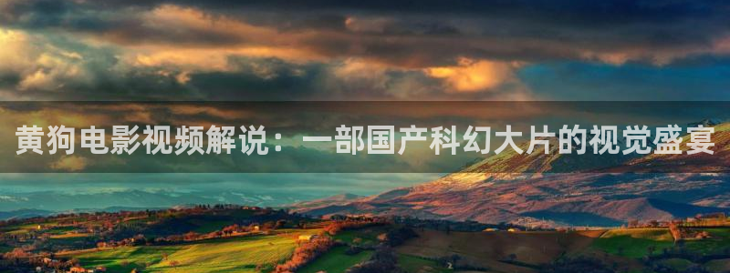 善良妈妈的朋友奇优影院：黄狗电影视频解说：一部国产科幻大片的视觉盛宴