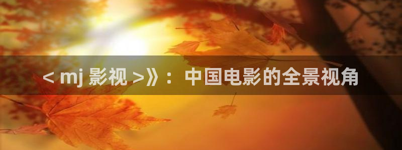 奇优影院电视剧高清免费在线观看：< mj 影视 >》：中国电影的全景视角