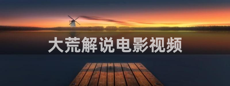 最新片理片奇优影院：大荒解说电影视频