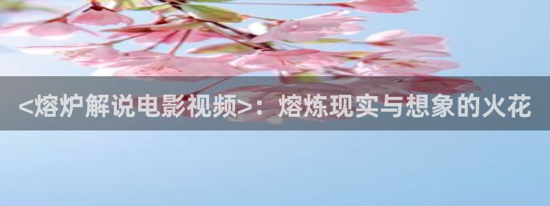 奇优影视手机版免费观看电视剧漂亮：<熔炉解说电影视频>：熔炼现实与想象的火花